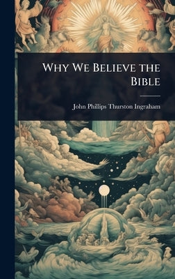 Why We Believe the Bible by Ingraham, John Phillips Thurston