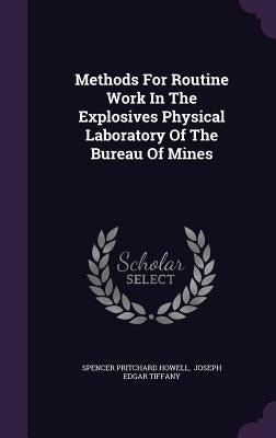 Methods For Routine Work In The Explosives Physical Laboratory Of The Bureau Of Mines by Howell, Spencer Pritchard