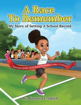 A Race To Remember My Story of Setting A School Record by Smith, Kamryn