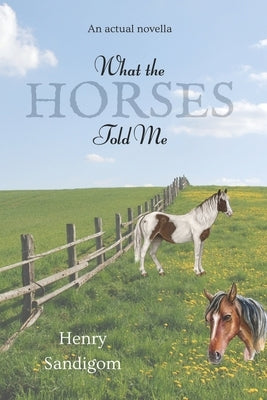 What The Horses Told Me: By Henry Sandigom by McLean, Georgia