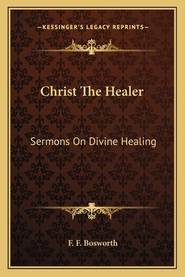 Christ the Healer: Sermons on Divine Healing by Bosworth, F. F.