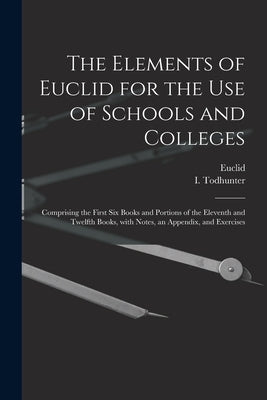 The Elements of Euclid for the Use of Schools and Colleges [microform]: Comprising the First Six Books and Portions of the Eleventh and Twelfth Books, by Euclid