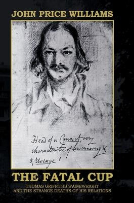 The Fatal Cup: Thomas Griffiths Wainewright and the strange deaths of his relations by Price Williams, John