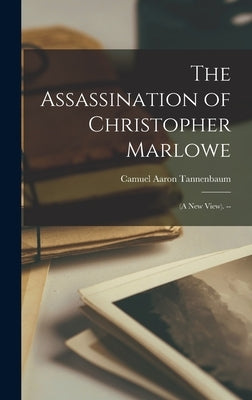 The Assassination of Christopher Marlowe: (a New View). -- by Tannenbaum, Camuel Aaron 1874-1948