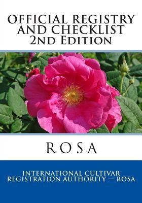 Official Registry and Checklist ROSA, 2014: Second Edition by International Cultivar Registratin Autho