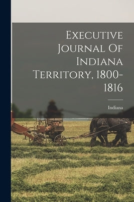 Executive Journal Of Indiana Territory, 1800-1816 by Indiana