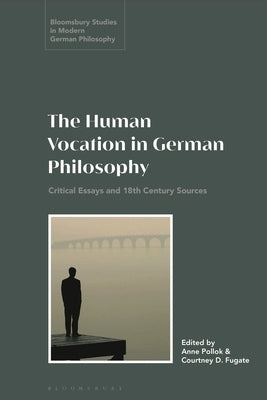 The Human Vocation in German Philosophy: Critical Essays and 18th Century Sources by Fugate, Courtney D.