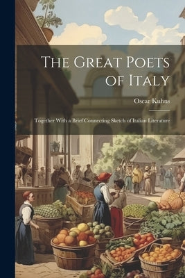 The Great Poets of Italy: Together With a Brief Connecting Sketch of Italian Literature by Kuhns, Oscar