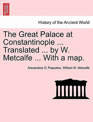 The Great Palace at Constantinople ... Translated ... by W. Metcalfe ... with a Map. by Paspates, Alexandros Georgios