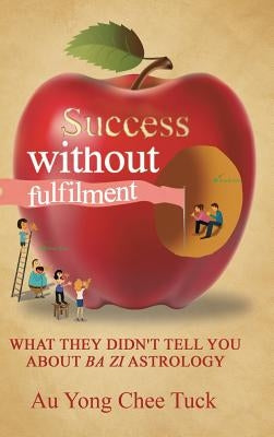 Success without Fulfilment: What They Didn't Tell You about Ba Zi Astrology by Chee Tuck, Au Yong