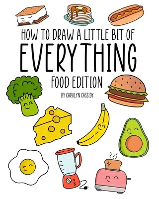 How to Draw a Little Bit of Everything: Food Edition by Cassidy, Carolyn