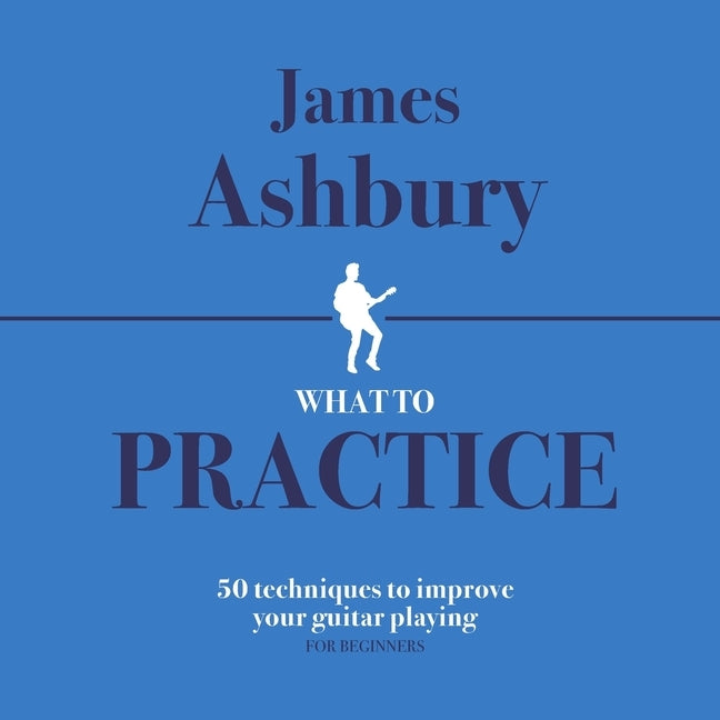 What To Practice: 50 Techniques To Improve Your Guitar Playing (For Beginners) by Bennett, Kit