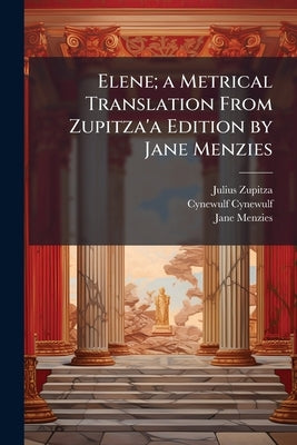 Elene; a Metrical Translation From Zupitza'a Edition by Jane Menzies by Zupitza, Julius