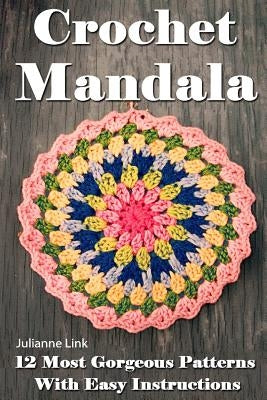 Crochet Mandala: 12 Most Gorgeous Patterns With Easy Instructions: (Crochet Hook A, Crochet Accessories, Crochet Patterns, Crochet Book by Link, Julianne