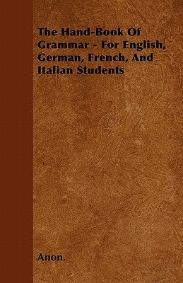 The Hand-Book of Grammar - For English, German, French, and Italian Students by Anon