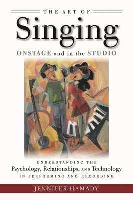 The Art of Singing Onstage and in the Studio: Understanding the Psychology, Relationships and Technology in Performing and Recording by Hamady, Jennifer