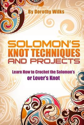 Solomon's Knot Techniques and Projects: Learn How to Crochet the Solomon's or Lover's Knot by Wilks, Dorothy