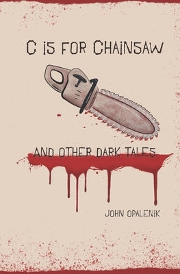 C is for Chainsaw and Other Dark Tales by Opalenik, John
