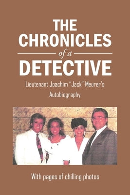 The Chronicles of a Detective: Lieutenant Joachim "Jack" Meurer's Autobiography by Meurer, Jack