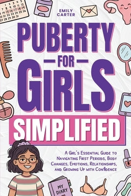 Puberty for Girls Simplified: A Girl's Essential Guide to Navigating First Periods, Body Changes, Emotions, Relationships, and Growing Up with Confide by Carter, Emily