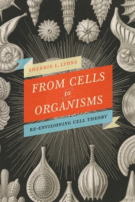 From Cells to Organisms: Re-Envisioning Cell Theory by Lyons, Sherrie L.