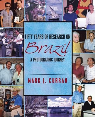Fifty Years of Research on Brazil: A Photographic Journey by Curran, Mark J.