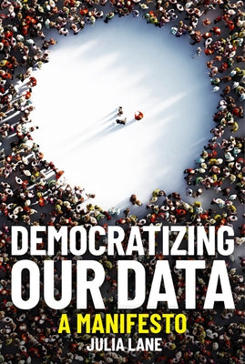 Democratizing Our Data: A Manifesto by Lane, Julia