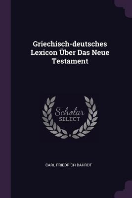 Griechisch-deutsches Lexicon Über Das Neue Testament by Bahrdt, Carl Friedrich