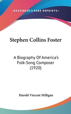 Stephen Collins Foster: A Biography Of America's Folk-Song Composer (1920) by Milligan, Harold Vincent