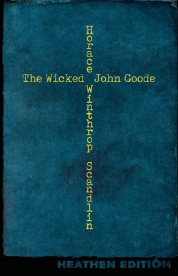The Wicked John Goode (Heathen Edition) by Scandlin, Horace Winthrop