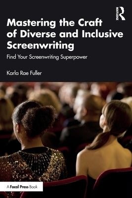 Mastering the Craft of Diverse and Inclusive Screenwriting: Find Your Screenwriting Superpower by Fuller, Karla Rae