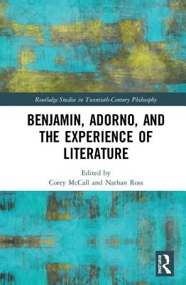 Benjamin, Adorno, and the Experience of Literature by McCall, Corey