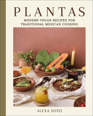 Plantas: Modern Vegan Recipes for Traditional Mexican Cooking by Soto, Alexa