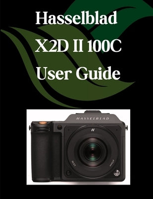 Hasselblad X2D II 100C User Guide: A Step-by-Step Manual for Beginners and Seniors Covering Essential Camera Features, Creative Techniques, Tips, Tric by Fortnite, Zoey