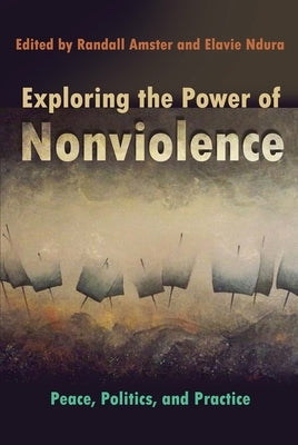 Exploring the Power of Nonviolence: Peace, Politics, and Practice by Ndura, Elavie