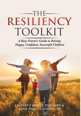 The Resiliency Toolkit: A Busy Parent's Guide to Raising Happy, Confident, Successful Children by Cazier, Calvert F.