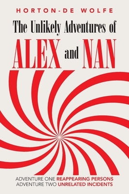 The Unlikely Adventures of Alex and Nan: Adventure One Reappearing Persons Adventure Two Unrelated Incidents by Wolfe, Horton-de