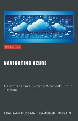 Navigating Azure: A Comprehensive Guide to Microsoft's Cloud Platform by Hussain, Kameron