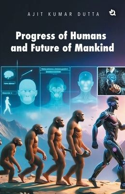 Progress of Humans and Future of Mankind by Dutta, Ajit Kumar