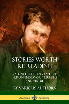 Stories Worth Re-Reading: 72 Heart Touching Tales of Human Endeavor, Triumphs and Virtue by Various