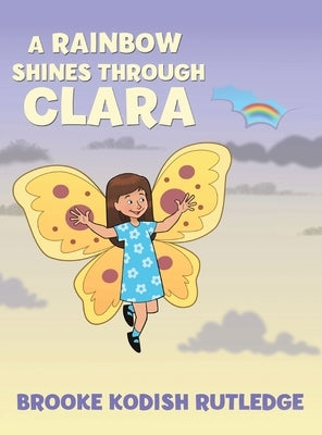 A Rainbow Shines Through Clara by Rutledge, Brooke Kodish