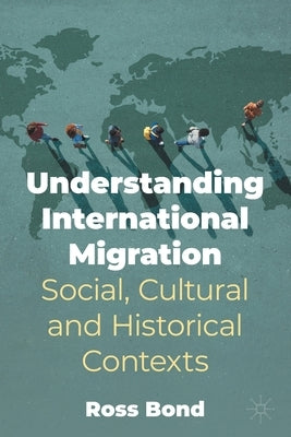 Understanding International Migration: Social, Cultural and Historical Contexts by Bond, Ross