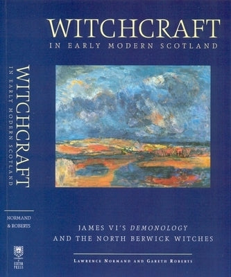 Witchcraft in Early Modern Scotland: James' VI's Demonology and the North Berwick Witches by Normand, Lawrence