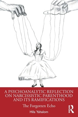 A Psychoanalytic Reflection on Narcissistic Parenthood and Its Ramifications: The Forgotten Echo by Yahalom, Hila