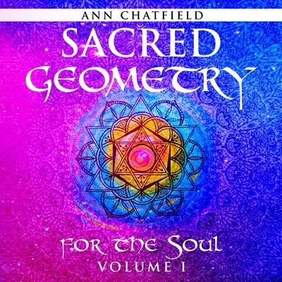 Sacred Geometry for the Soul: Volume I by Chatfield, Ann