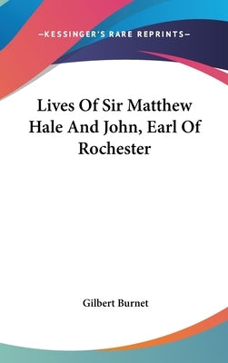 Lives Of Sir Matthew Hale And John, Earl Of Rochester by Burnet, Gilbert