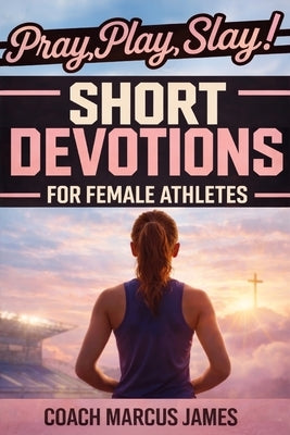 Pray, Play, Slay! Short Devotions for Female Athletes: A 52-Week Sports Bible Devotional for Young Female Athletes to Grow Mental Toughness, Resilienc by Publishing, Rapid Reads