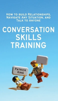 Conversation Skills Training: How to Build Relationships, Navigate Any Situation, and Talk to Anyone by King, Patrick