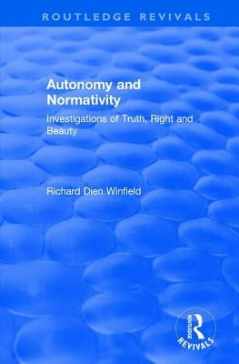 Autonomy and Normativity: Investigations of Truth, Right and Beauty by Winfield, Richard