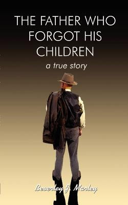 Father Who Forgot His Children: A True Story by Marley, Beverley J.